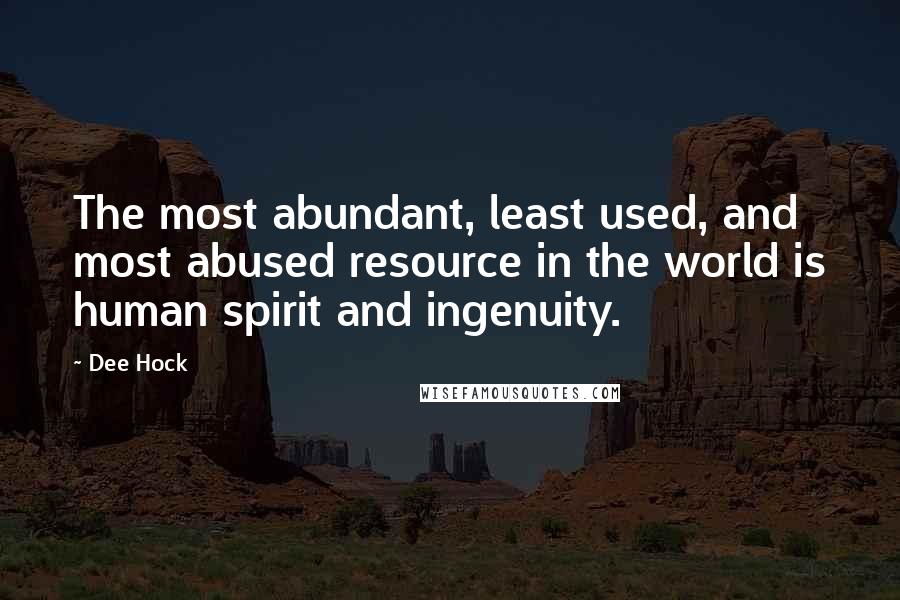 Dee Hock quotes: The most abundant, least used, and most abused resource in the world is human spirit and ingenuity.