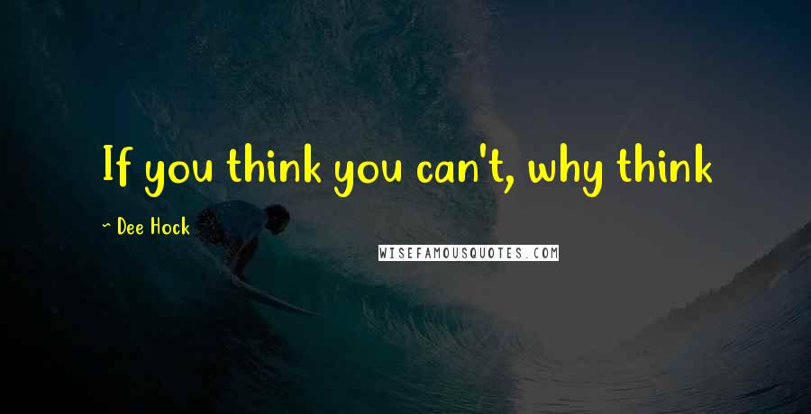 Dee Hock quotes: If you think you can't, why think