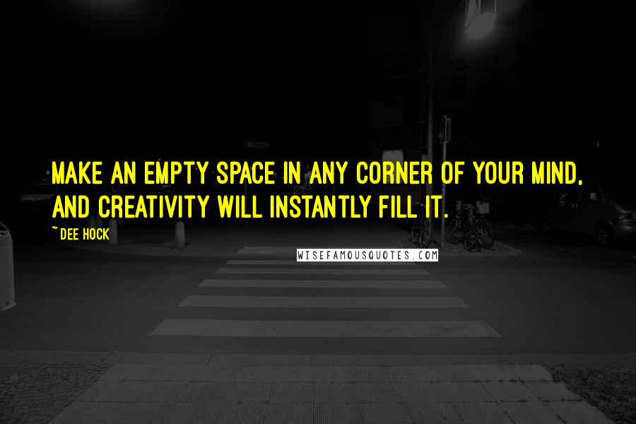 Dee Hock quotes: Make an empty space in any corner of your mind, and creativity will instantly fill it.