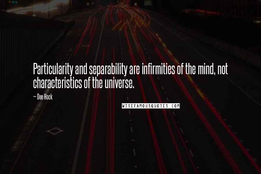 Dee Hock quotes: Particularity and separability are infirmities of the mind, not characteristics of the universe.