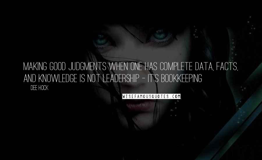 Dee Hock quotes: Making good judgments when one has complete data, facts, and knowledge is not leadership - it's bookkeeping