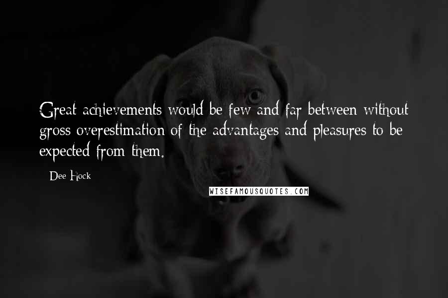 Dee Hock quotes: Great achievements would be few and far between without gross overestimation of the advantages and pleasures to be expected from them.