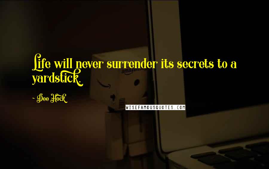 Dee Hock quotes: Life will never surrender its secrets to a yardstick.