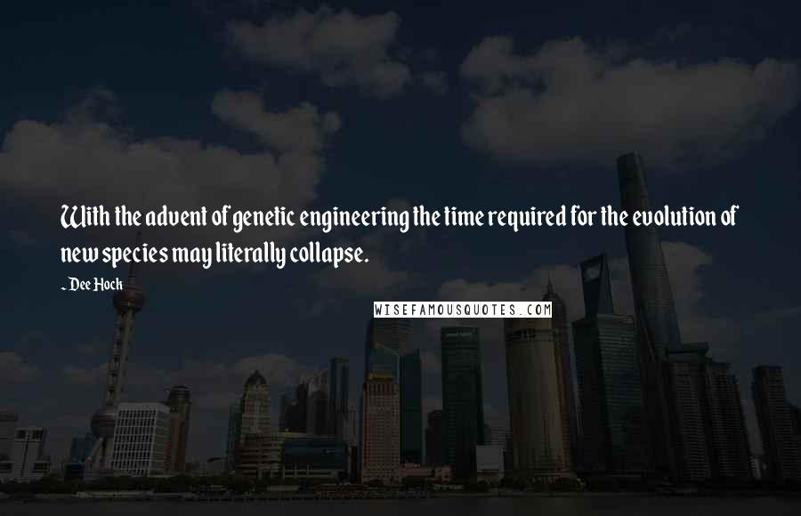 Dee Hock quotes: With the advent of genetic engineering the time required for the evolution of new species may literally collapse.