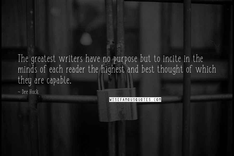 Dee Hock quotes: The greatest writers have no purpose but to incite in the minds of each reader the highest and best thought of which they are capable.