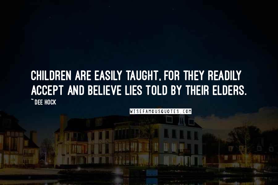 Dee Hock quotes: Children are easily taught, for they readily accept and believe lies told by their elders.