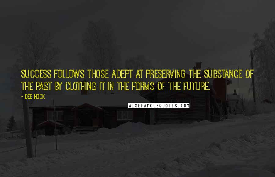 Dee Hock quotes: Success follows those adept at preserving the substance of the past by clothing it in the forms of the future.