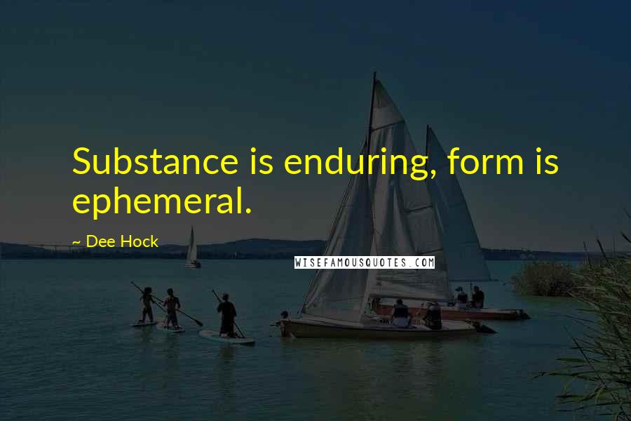 Dee Hock quotes: Substance is enduring, form is ephemeral.
