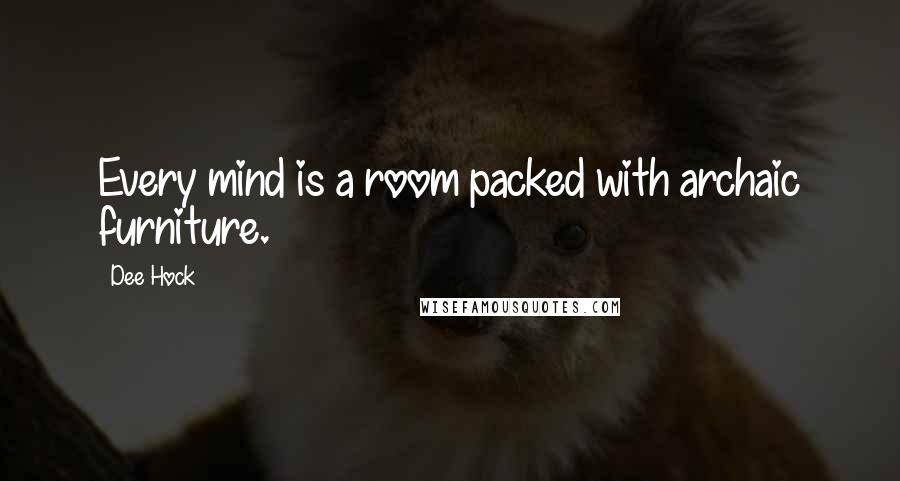 Dee Hock quotes: Every mind is a room packed with archaic furniture.