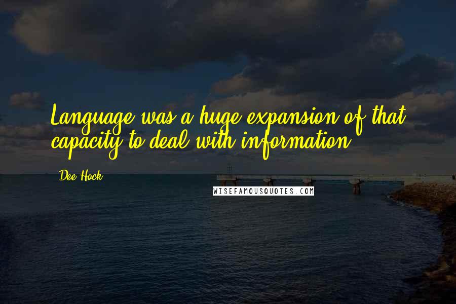 Dee Hock quotes: Language was a huge expansion of that capacity to deal with information.