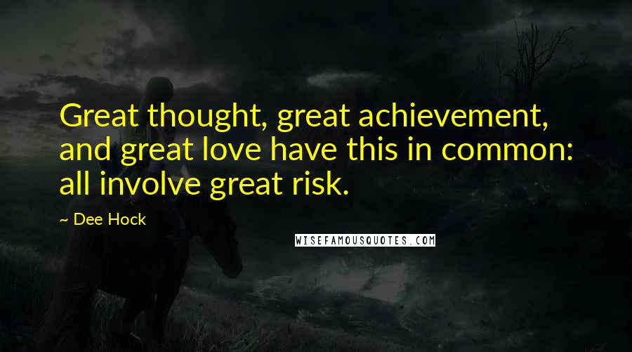 Dee Hock quotes: Great thought, great achievement, and great love have this in common: all involve great risk.