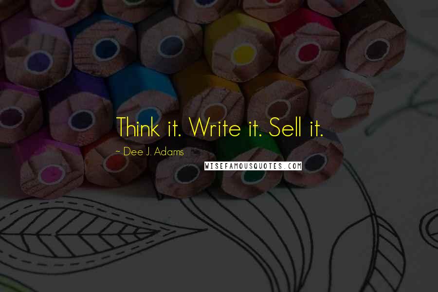 Dee J. Adams quotes: Think it. Write it. Sell it.