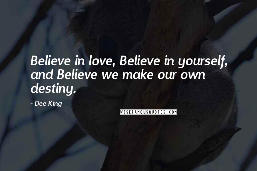 Dee King quotes: Believe in love, Believe in yourself, and Believe we make our own destiny.