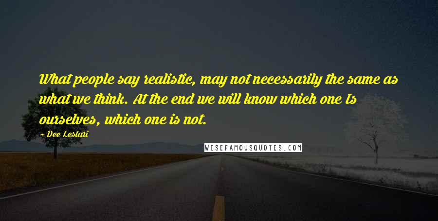 Dee Lestari quotes: What people say realistic, may not necessarily the same as what we think. At the end we will know which one Is ourselves, which one is not.