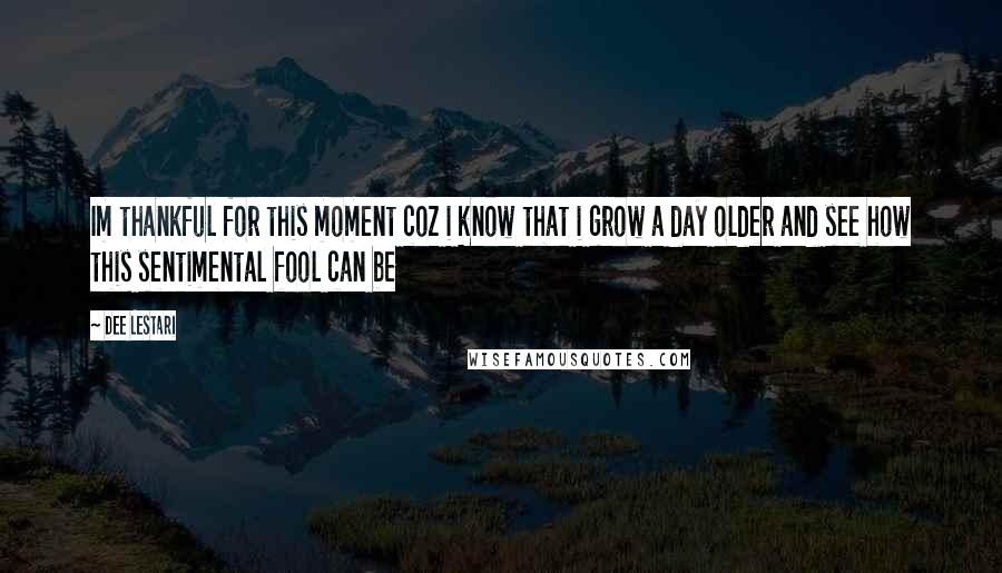 Dee Lestari quotes: Im thankful for this moment coz i know that i grow a day older and see how this sentimental fool can be