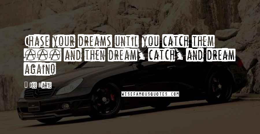 Dee Marie quotes: Chase your dreams until you catch them ... and then dream, catch, and dream again!