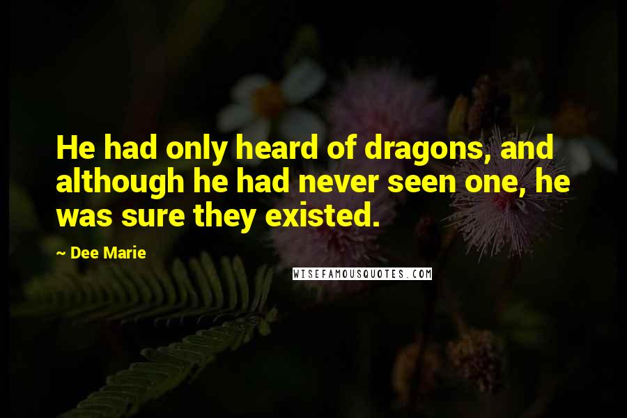 Dee Marie quotes: He had only heard of dragons, and although he had never seen one, he was sure they existed.