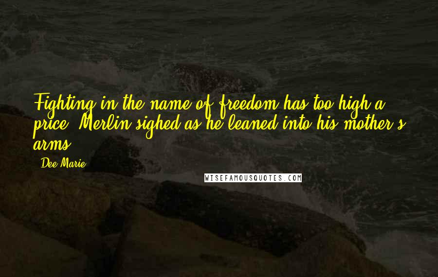 Dee Marie quotes: Fighting in the name of freedom has too high a price, Merlin sighed as he leaned into his mother's arms.