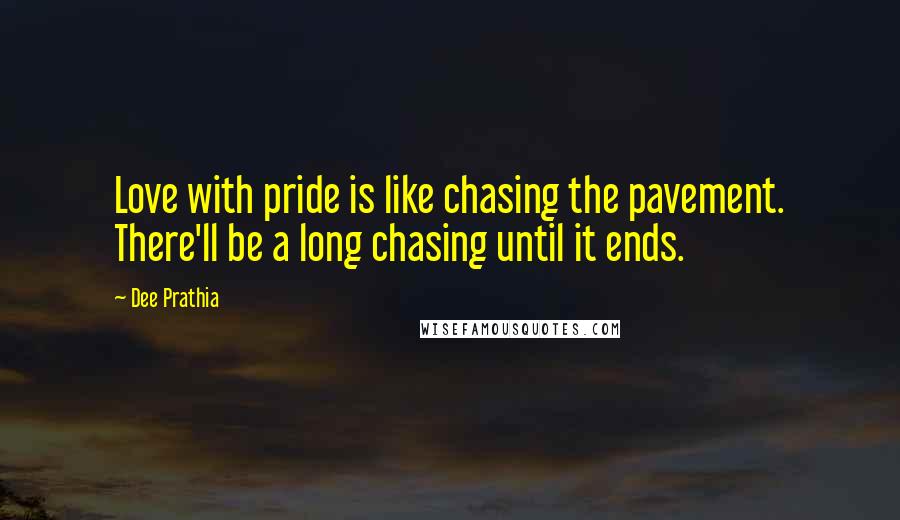 Dee Prathia quotes: Love with pride is like chasing the pavement. There'll be a long chasing until it ends.