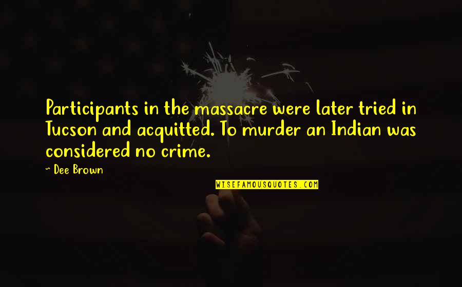 Dee Quotes By Dee Brown: Participants in the massacre were later tried in Dee Quotes By Dee Brown: Participants in the massacre were later tried in
