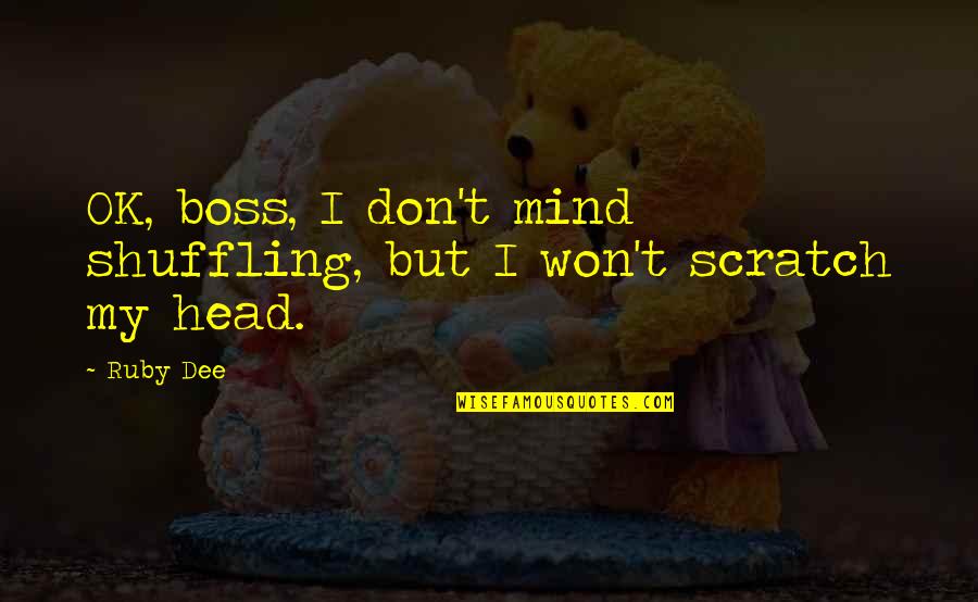 Dee Quotes By Ruby Dee: OK, boss, I don't mind shuffling, but I