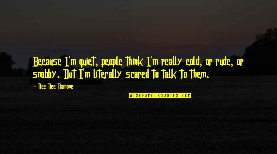 Dee Ramone Quotes By Dee Dee Ramone: Because I'm quiet, people think I'm really cold,