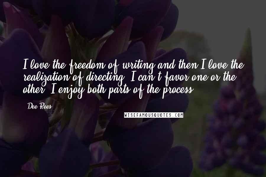 Dee Rees quotes: I love the freedom of writing and then I love the realization of directing. I can't favor one or the other. I enjoy both parts of the process.