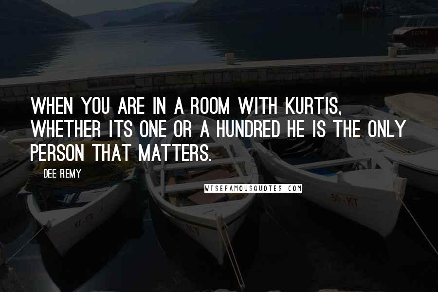 Dee Remy quotes: When you are in a room with Kurtis, whether its one or a hundred he is the only person that matters. Dee Remy quotes: When you are in a room with Kurtis, whether its one or a hundred he is the only person that matters.