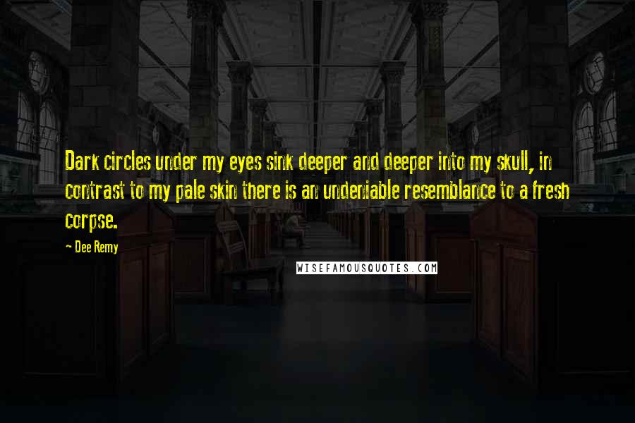 Dee Remy quotes: Dark circles under my eyes sink deeper and deeper into my skull, in contrast to my pale skin there is an undeniable resemblance to a fresh corpse.