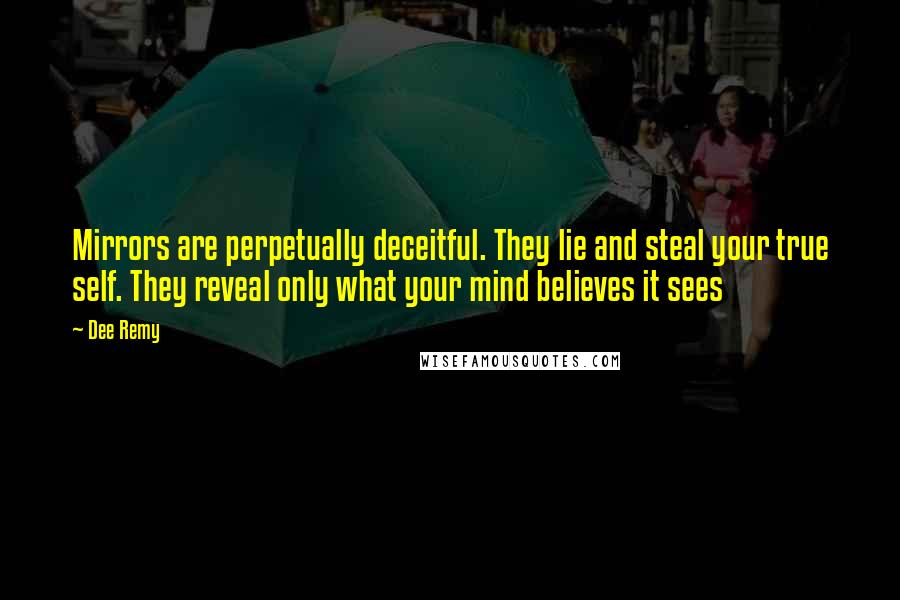 Dee Remy quotes: Mirrors are perpetually deceitful. They lie and steal your true self. They reveal only what your mind believes it sees