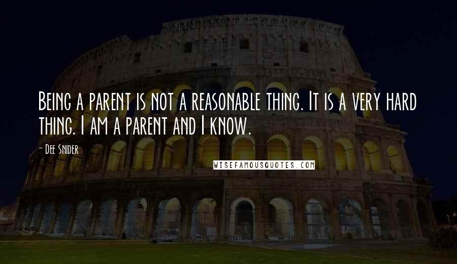 Dee Snider quotes: Being a parent is not a reasonable thing. It is a very hard thing. I am a parent and I know.