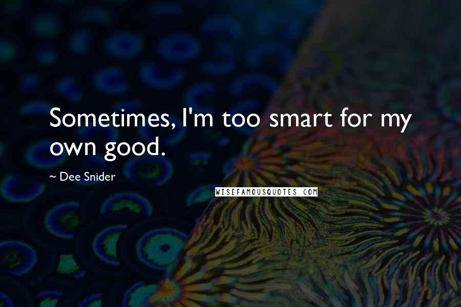 Dee Snider quotes: Sometimes, I'm too smart for my own good.