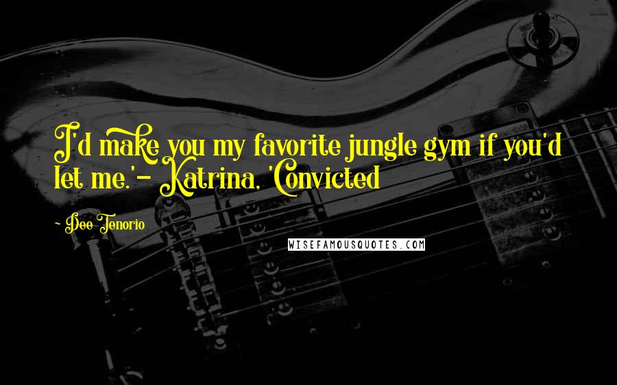 Dee Tenorio quotes: I'd make you my favorite jungle gym if you'd let me.'- Katrina, 'Convicted