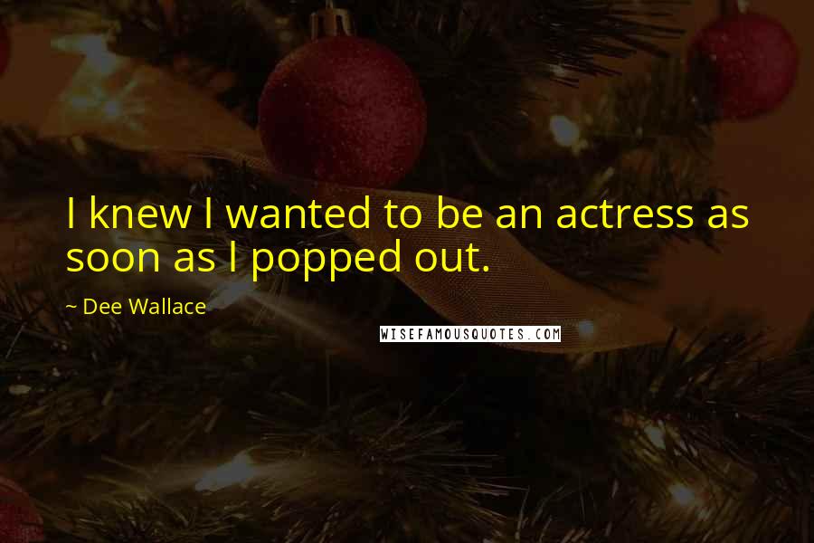 Dee Wallace quotes: I knew I wanted to be an actress as soon as I popped out.