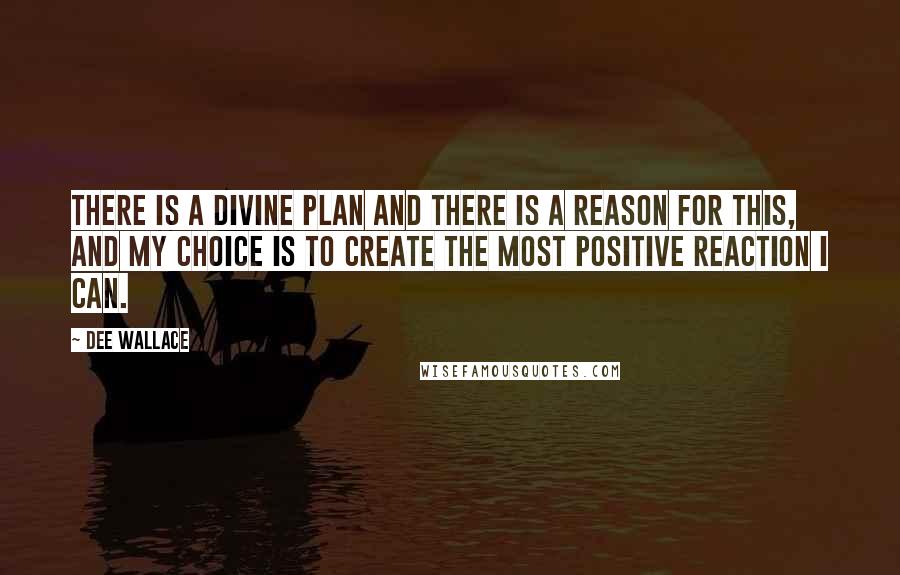 Dee Wallace quotes: There is a divine plan and there is a reason for this, and my choice is to create the most positive reaction I can. Dee Wallace quotes: There is a divine plan and there is a reason for this, and my choice is to create the most positive reaction I can.