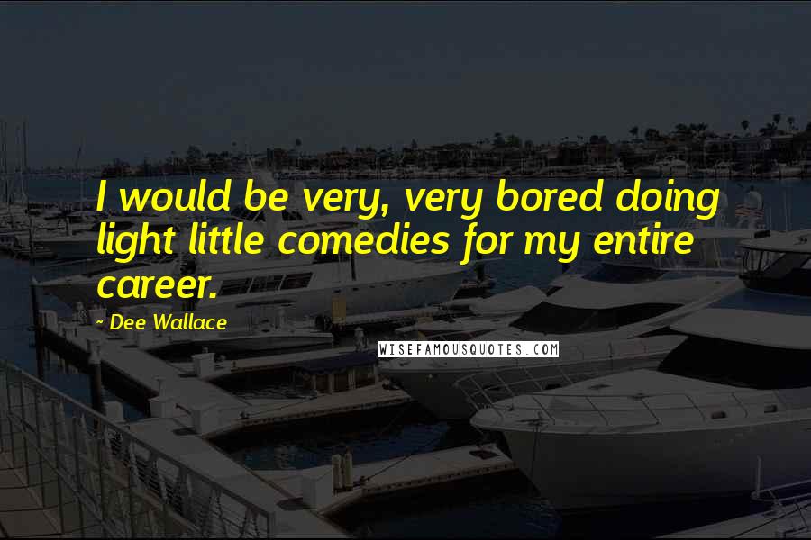 Dee Wallace quotes: I would be very, very bored doing light little comedies for my entire career.