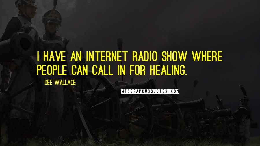 Dee Wallace quotes: I have an Internet radio show where people can call in for healing.