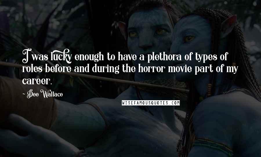 Dee Wallace quotes: I was lucky enough to have a plethora of types of roles before and during the horror movie part of my career.