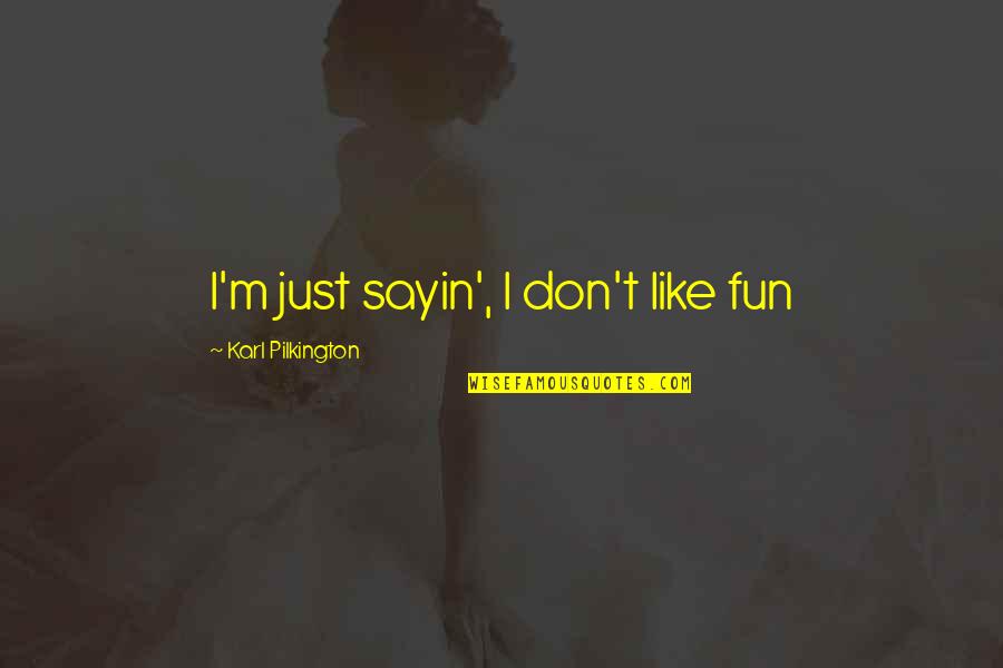 Dee What Happening Quotes By Karl Pilkington: I'm just sayin', I don't like fun Dee What Happening Quotes By Karl Pilkington: I'm just sayin', I don't like fun