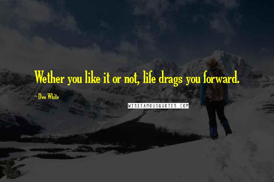 Dee White quotes: Wether you like it or not, life drags you forward.