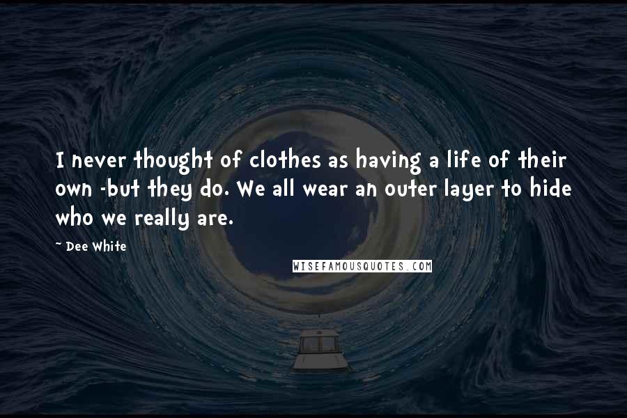 Dee White quotes: I never thought of clothes as having a life of their own -but they do. We all wear an outer layer to hide who we really are.