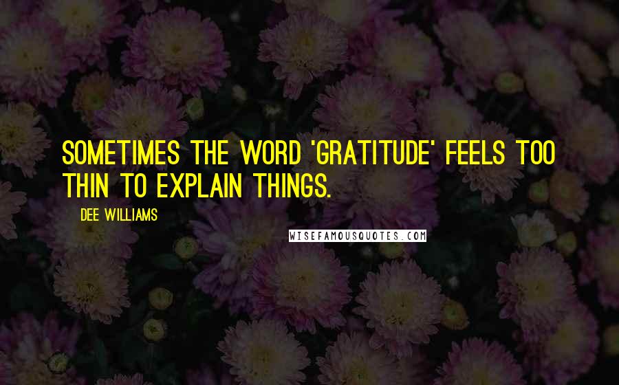 Dee Williams quotes: Sometimes the word 'gratitude' feels too thin to explain things.