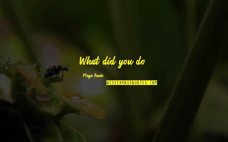 Deeana Jang Quotes By Maya Banks: What did you do? Deeana Jang Quotes By Maya Banks: What did you do?