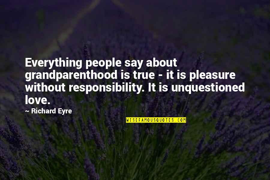 Deeana Jang Quotes By Richard Eyre: Everything people say about grandparenthood is true - Deeana Jang Quotes By Richard Eyre: Everything people say about grandparenthood is true -