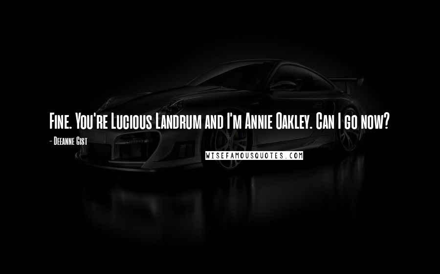 Deeanne Gist quotes: Fine. You're Lucious Landrum and I'm Annie Oakley. Can I go now?