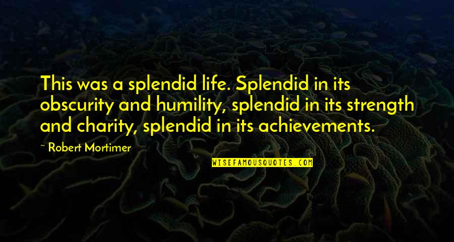 Deeanne Vink Quotes By Robert Mortimer: This was a splendid life. Splendid in its Deeanne Vink Quotes By Robert Mortimer: This was a splendid life. Splendid in its