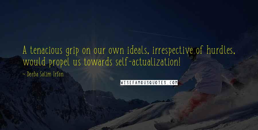 Deeba Salim Irfan quotes: A tenacious grip on our own ideals, irrespective of hurdles, would propel us towards self-actualization!