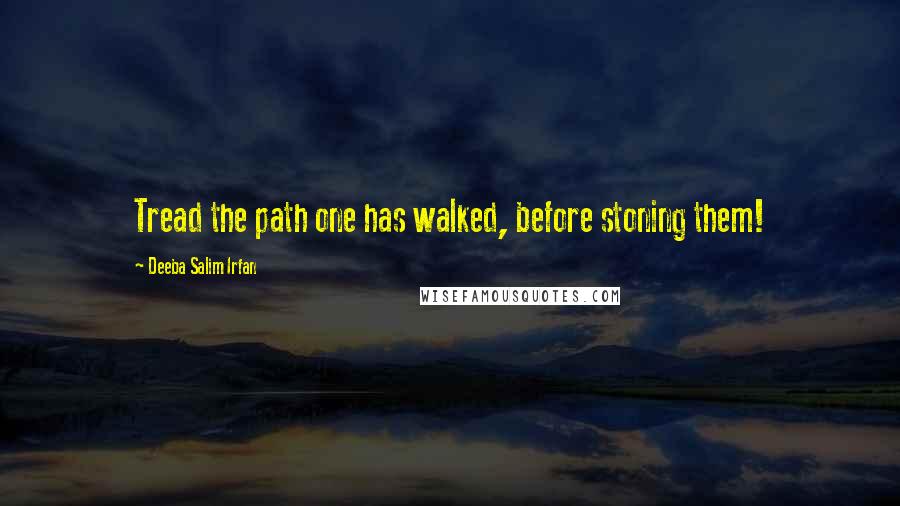 Deeba Salim Irfan quotes: Tread the path one has walked, before stoning them!