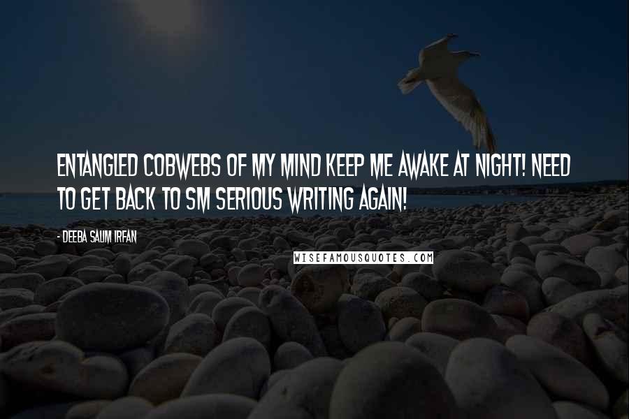 Deeba Salim Irfan quotes: Entangled cobwebs of my mind keep me awake at night! Need to get back to sm serious writing again!
