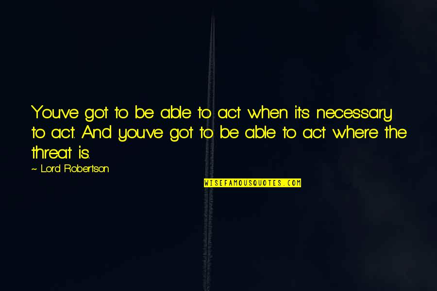 Deebs Movie Quotes By Lord Robertson: You've got to be able to act when Deebs Movie Quotes By Lord Robertson: You've got to be able to act when